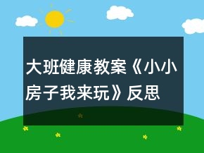 大班健康教案《小小房子我來玩》反思