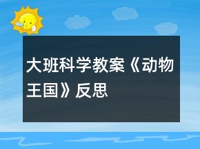 大班科學(xué)教案《動(dòng)物王國(guó)》反思