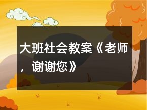 大班社會教案《老師，謝謝您》