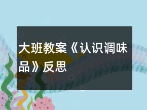 大班教案《認(rèn)識(shí)調(diào)味品》反思