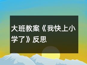 大班教案《我快上小學(xué)了》反思