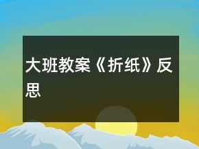 大班教案《折紙》反思
