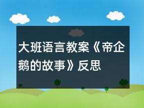 大班語言教案《帝企鵝的故事》反思