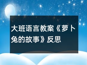 大班語(yǔ)言教案《蘿卜兔的故事》反思