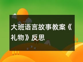 大班語言故事教案《禮物》反思