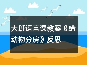 大班語(yǔ)言課教案《給動(dòng)物分房》反思