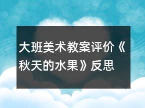 大班美術(shù)教案評(píng)價(jià)《秋天的水果》反思
