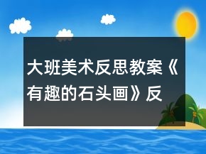 大班美術(shù)反思教案《有趣的石頭畫(huà)》反思