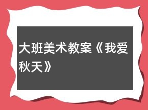 大班美術(shù)教案《我愛秋天》