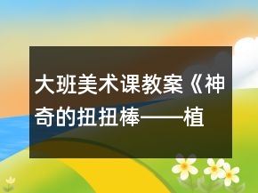 大班美術(shù)課教案《神奇的扭扭棒――植物》反思