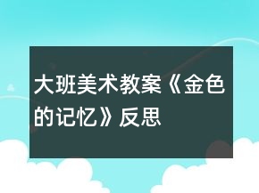 大班美術(shù)教案《金色的記憶》反思