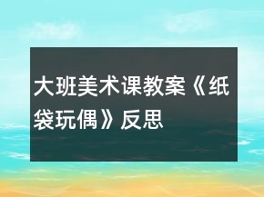 大班美術(shù)課教案《紙袋玩偶》反思