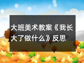 大班美術(shù)教案《我長(zhǎng)大了做什么》反思