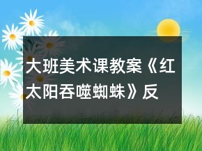 大班美術(shù)課教案《紅太陽吞噬蜘蛛》反思