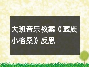 大班音樂(lè)教案《藏族小格桑》反思