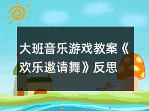 大班音樂游戲教案《歡樂邀請舞》反思