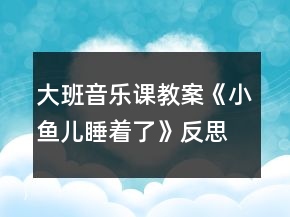 大班音樂(lè)課教案《小魚(yú)兒睡著了》反思