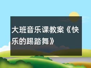大班音樂課教案《快樂的踢踏舞》