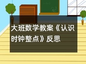 大班數(shù)學(xué)教案《認(rèn)識(shí)時(shí)鐘整點(diǎn)》反思