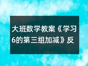 大班數(shù)學教案《學習6的第三組加減》反思
