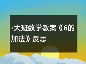 ·大班數(shù)學(xué)教案《6的加法》反思