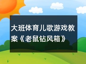 大班體育兒歌游戲教案《老鼠鉆風(fēng)箱》反思