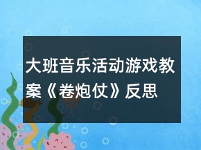 大班音樂活動游戲教案《卷炮仗》反思