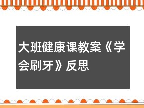 大班健康課教案《學(xué)會(huì)刷牙》反思