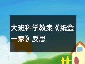 大班科學(xué)教案《紙盒一家》反思