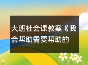 大班社會(huì)課教案《我會(huì)幫助需要幫助的人》反思