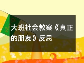 大班社會(huì)教案《真正的朋友》反思