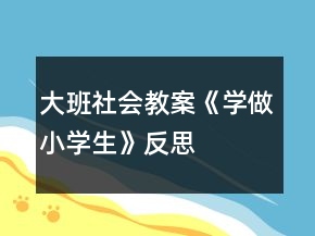 大班社會(huì)教案《學(xué)做小學(xué)生》反思