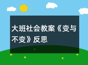 大班社會(huì)教案《變與不變》反思