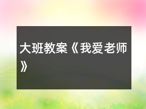 大班教案《我愛(ài)老師》