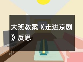 大班教案《走進(jìn)京劇》反思
