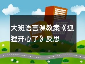 大班語(yǔ)言課教案《狐貍開(kāi)心了》反思