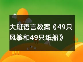 大班語言教案《49只風(fēng)箏和49只紙船》反思