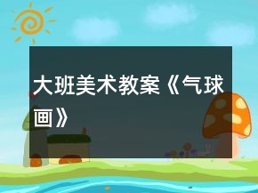 大班美術(shù)教案《氣球畫(huà)》