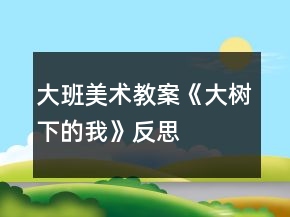 大班美術教案《大樹下的我》反思