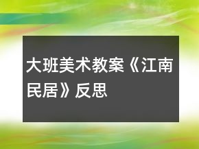 大班美術(shù)教案《江南民居》反思