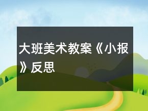 大班美術(shù)教案《小報(bào)》反思