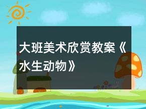 大班美術(shù)欣賞教案《水生動物》