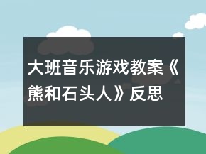 大班音樂游戲教案《熊和石頭人》反思