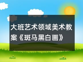 大班藝術(shù)領(lǐng)域美術(shù)教案《斑馬黑白畫》反思