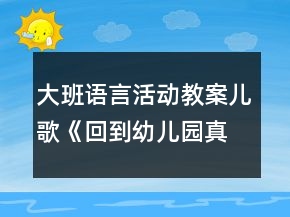 大班語言活動教案：兒歌《回到幼兒園真高興》