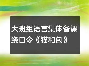 大班組語言集體備課繞口令《貓和包》教案反思