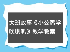大班故事《小公雞學(xué)吹喇叭》教學(xué)教案設(shè)計(jì)及教學(xué)反思