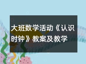大班數(shù)學(xué)活動(dòng)《認(rèn)識時(shí)鐘》教案及教學(xué)反思