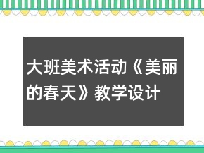 大班美術(shù)活動(dòng)《美麗的春天》教學(xué)設(shè)計(jì)與課后反思