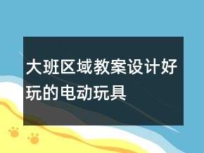 大班區(qū)域教案設(shè)計：好玩的電動玩具